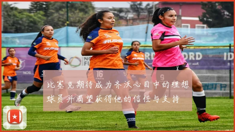 比塞克期待成为齐沃心目中的理想球员并渴望获得他的信任与支持