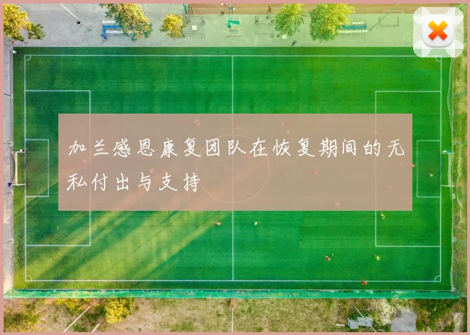 加兰感恩康复团队在恢复期间的无私付出与支持