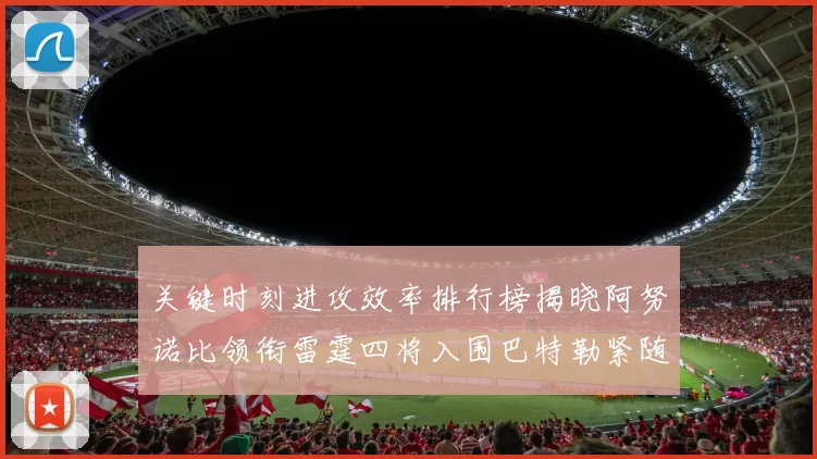 关键时刻进攻效率排行榜揭晓阿努诺比领衔雷霆四将入围巴特勒紧随其后