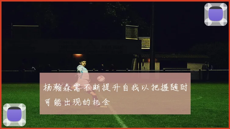 杨瀚森需不断提升自我以把握随时可能出现的机会