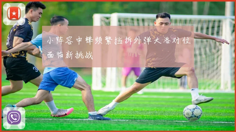 小阵容中锋频繁挡拆外弹大洛对位面临新挑战