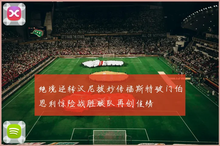 绝境逆转汉尼拔妙传福斯特破门伯恩利惊险战胜狼队再创佳绩