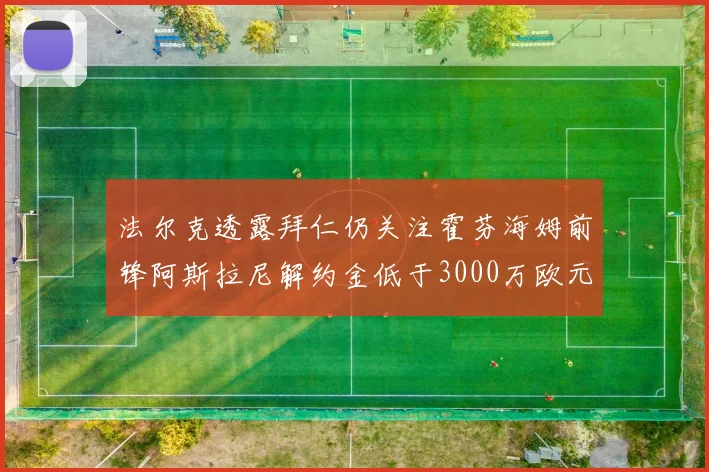 法尔克透露拜仁仍关注霍芬海姆前锋阿斯拉尼解约金低于3000万欧元