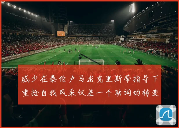 威少在泰伦卢马龙克里斯蒂指导下重拾自我风采仅差一个助词的转变