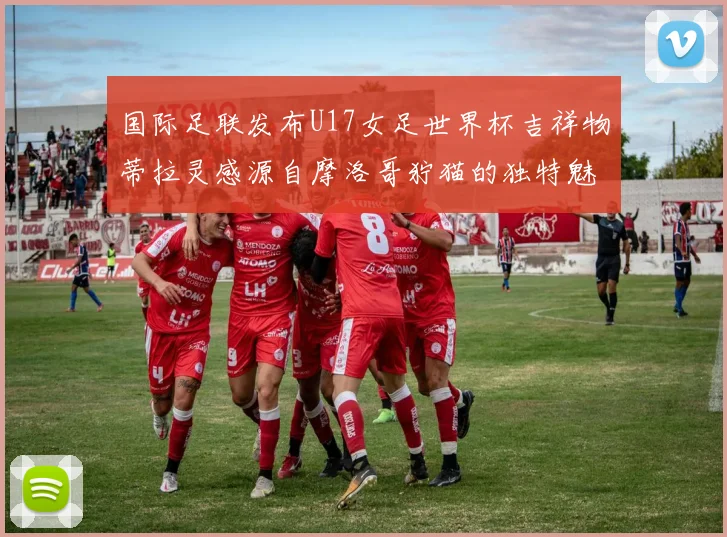 国际足联发布U17女足世界杯吉祥物蒂拉灵感源自摩洛哥狞猫的独特魅力