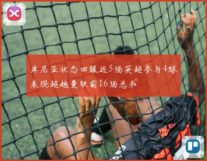 库尼亚状态回暖近5场英超参与4球表现超越曼联前16场总和