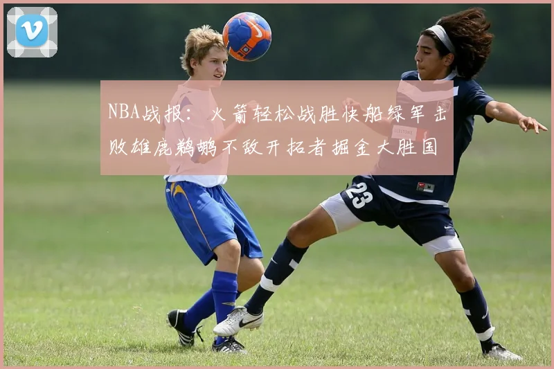 NBA战报：火箭轻松战胜快船绿军击败雄鹿鹈鹕不敌开拓者掘金大胜国王