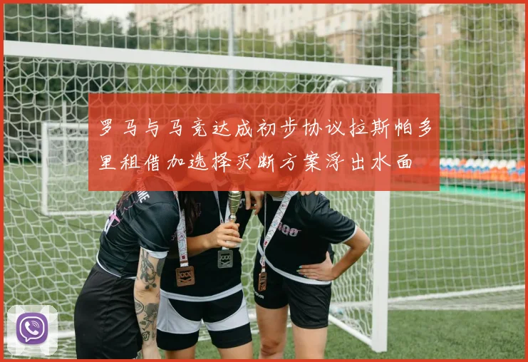 罗马与马竞达成初步协议拉斯帕多里租借加选择买断方案浮出水面