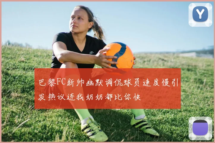 巴黎FC新帅幽默调侃球员速度慢引发热议连我奶奶都比你快