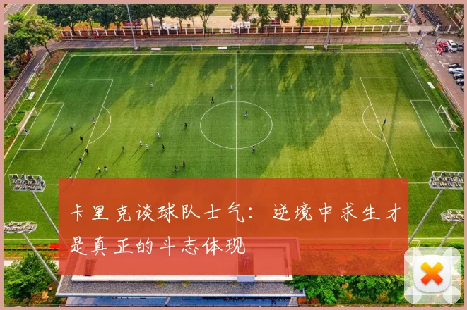 卡里克谈球队士气：逆境中求生才是真正的斗志体现