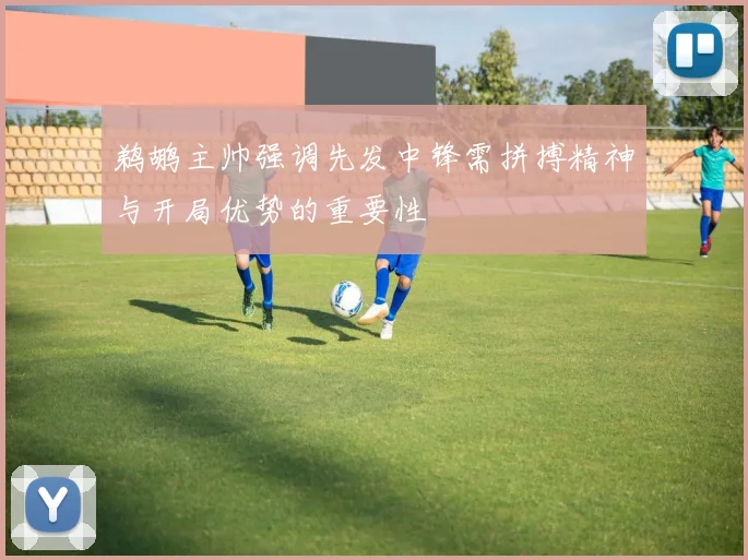 鹈鹕主帅强调先发中锋需拼搏精神与开局优势的重要性