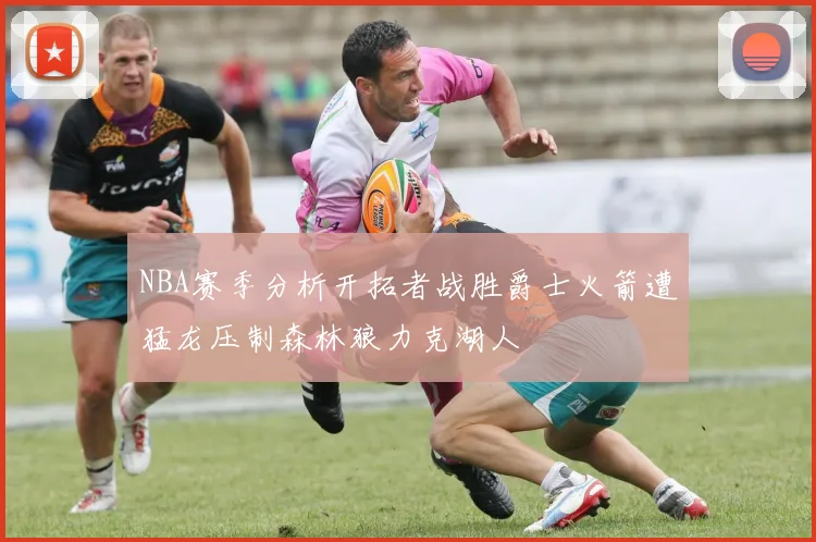 NBA赛季分析开拓者战胜爵士火箭遭猛龙压制森林狼力克湖人