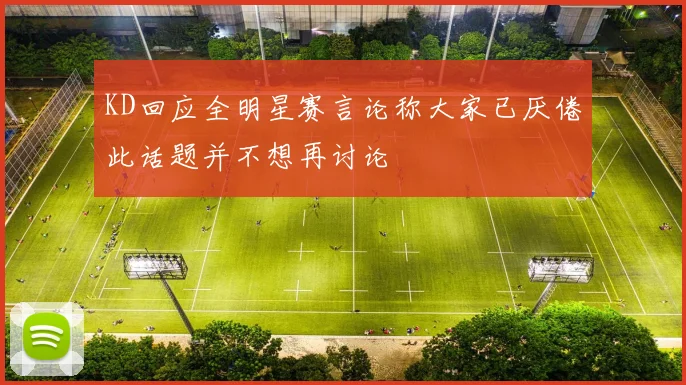 KD回应全明星赛言论称大家已厌倦此话题并不想再讨论