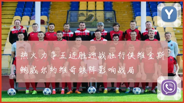 热火力争五连胜迎战独行侠维金斯鲍威尔约维奇缺阵影响战局